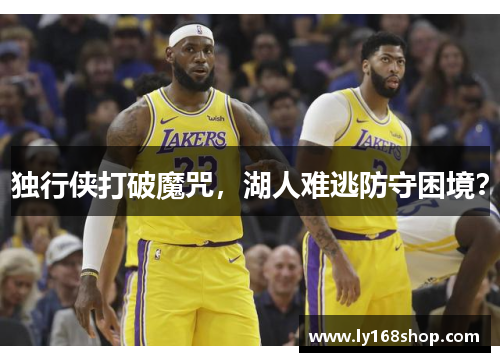 独行侠打破魔咒，湖人难逃防守困境？